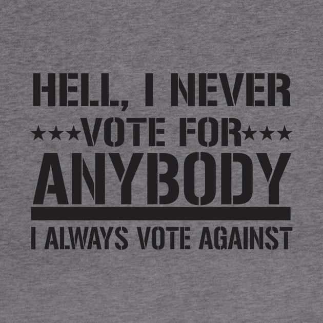 Hell, I Never Vote For Anybody I Always Vote Against by shopbudgets